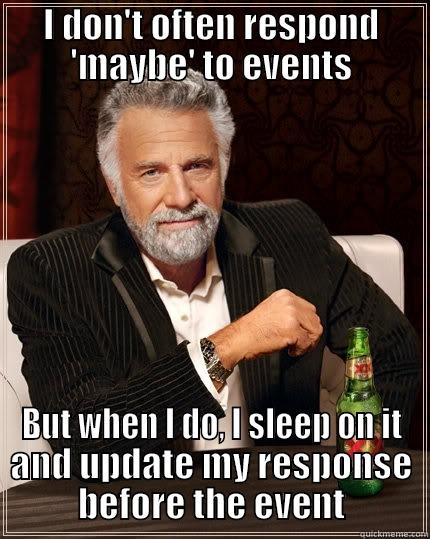 I DON'T OFTEN RESPOND 'MAYBE' TO EVENTS BUT WHEN I DO, I SLEEP ON IT AND UPDATE MY RESPONSE BEFORE THE EVENT The Most Interesting Man In The World