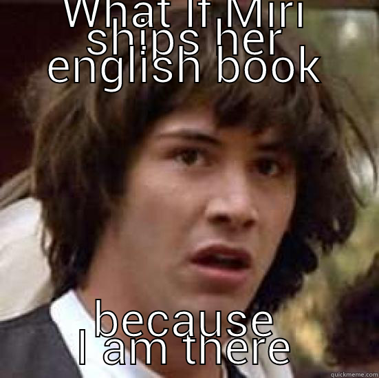 WHAT IF MIRI SHIPS HER ENGLISH BOOK BECAUSE I AM THERE conspiracy keanu