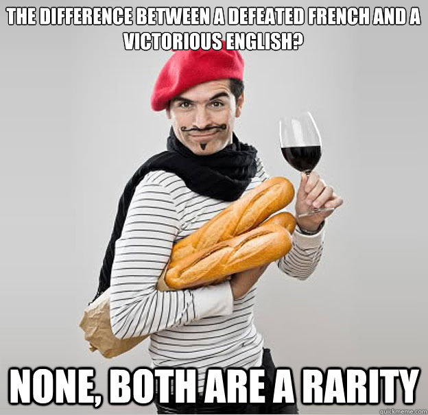 The difference between a defeated French and a Victorious English? None, both are a rarity - The difference between a defeated French and a Victorious English? None, both are a rarity  scumbag french