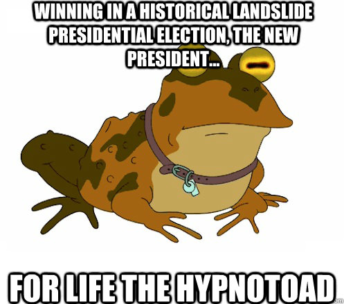 winning In a historical landslide presidential election, the new president... for life the hypnotoad - winning In a historical landslide presidential election, the new president... for life the hypnotoad  Hypnotoad