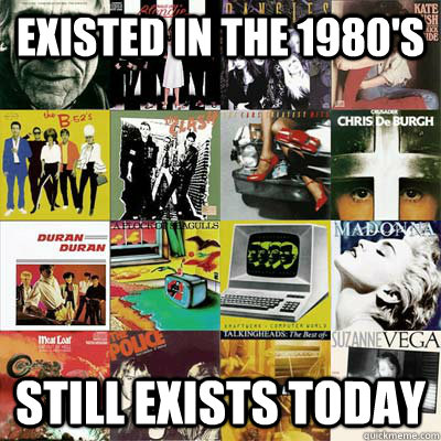 existed in the 1980's still exists today  Good Guy 80s Music