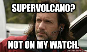 supervolcano? Not on my watch.  Rick Lieberman