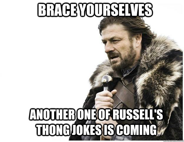 Brace yourselves Another one of Russell's thong jokes is coming  Imminent Ned