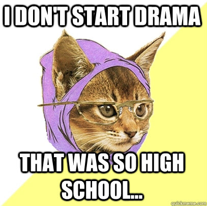 I don't start drama that was so high school... - I don't start drama that was so high school...  Hipster Kitty