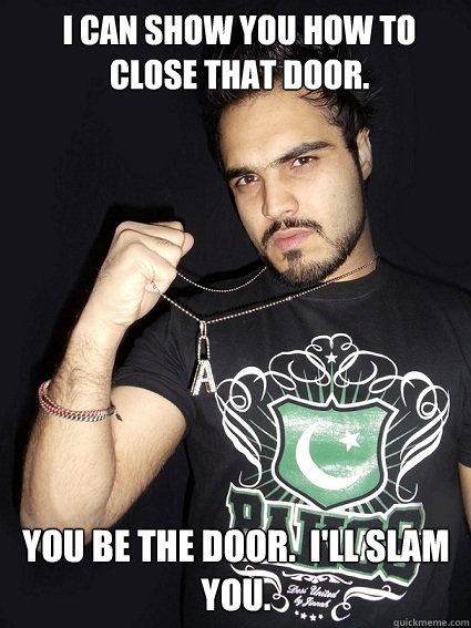 I can show you how to close that door. You be the door.  I'll slam you. - I can show you how to close that door. You be the door.  I'll slam you.  Pakistani Pickup Line Pro