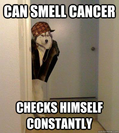 CAN SMELL CANCER CHECKS HIMSELF CONSTANTLY  Scumbag dog
