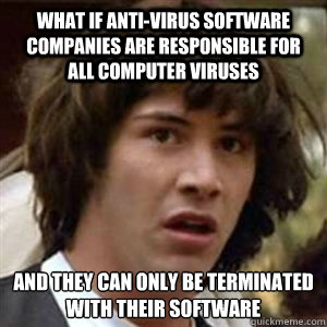 What if Anti-Virus software companies are responsible for all computer viruses and they can only be terminated with their software  