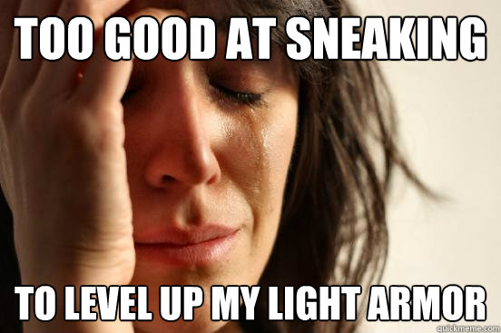 Too good at sneaking To level up my light armor  First World Problems