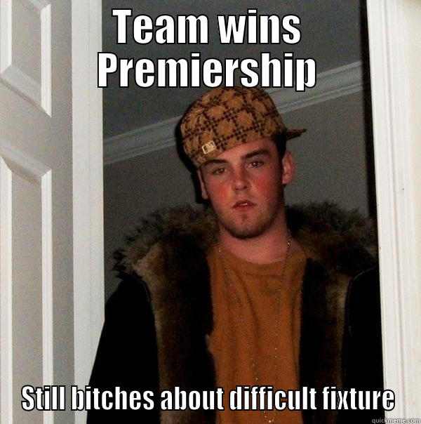 TEAM WINS PREMIERSHIP STILL BITCHES ABOUT DIFFICULT FIXTURE Scumbag Steve