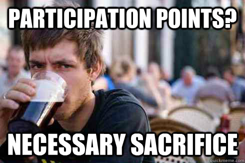 Participation Points? Necessary Sacrifice  Lazy College Senior
