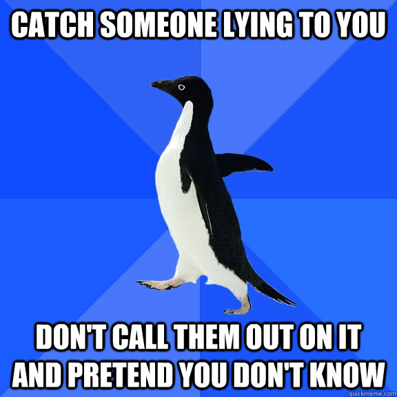 Catch someone lying to you Don't call them out on it and pretend you don't know    Socially Awkward Penguin