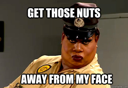 get those nuts away from my face - get those nuts away from my face  Latrice Royale