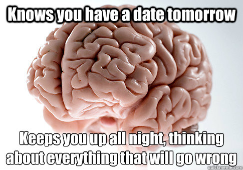 Knows you have a date tomorrow Keeps you up all night, thinking about everything that will go wrong  - Knows you have a date tomorrow Keeps you up all night, thinking about everything that will go wrong   Scumbag Brain