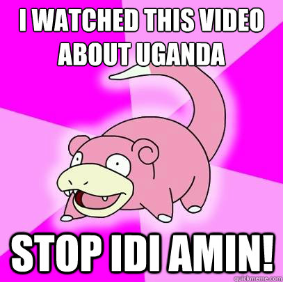 I watched this video about Uganda Stop Idi Amin!  Slowpoke