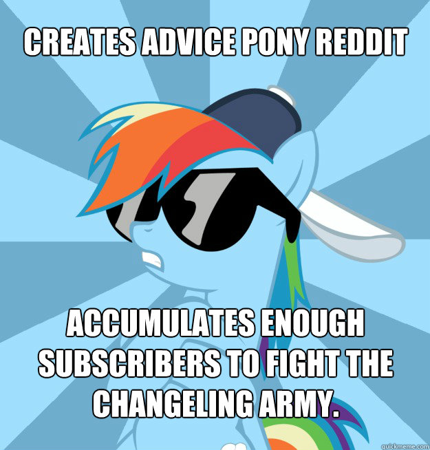 Creates Advice Pony reddit accumulates enough subscribers to fight the changeling army.  Socially Awesome Brony