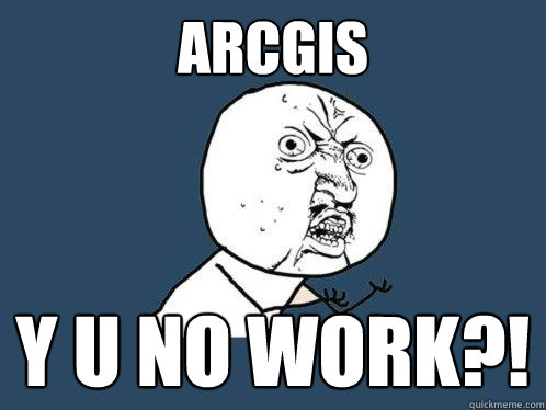 ArcGIS y u no work?!  Y U No