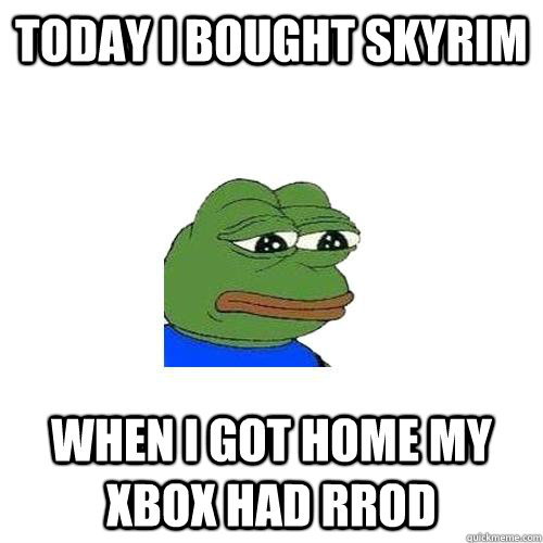 Today i bought skyrim when i got home my xbox had Rrod  Sad Frog