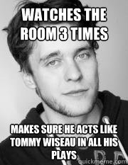 watches the room 3 times makes sure he acts like tommy wiseau in all his plays - watches the room 3 times makes sure he acts like tommy wiseau in all his plays  Theatre Callum
