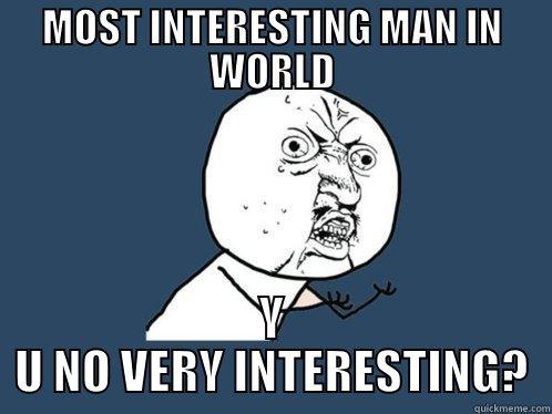 MOST INTERESTING MAN IN WORLD Y U NO VERY INTERESTING? Y U No