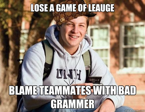 Lose a Game of Leauge Blame teammates with bad grammer  College Freshman