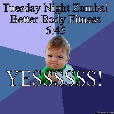 TUESDAY NIGHT ZUMBA! BETTER BODY FITNESS 6:45 YESSSSSS! Success Kid