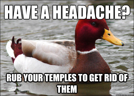 HAVE A HEADACHE?
 RUB YOUR TEMPLES TO GET RID OF THEM  Malicious Advice Mallard