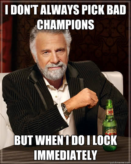 I don't always pick bad champions But when I do I lock immediately   Dos Equis man