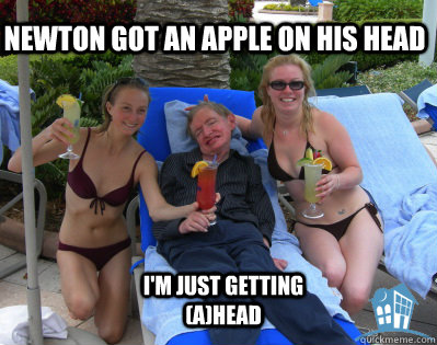 newton got an apple on his head i'm just getting (a)head  