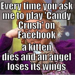 EVERY TIME YOU ASK ME TO PLAY 'CANDY CRUSH' ON FACEBOOK A KITTEN DIES AND AN ANGEL LOSES ITS WINGS Creepy Wonka