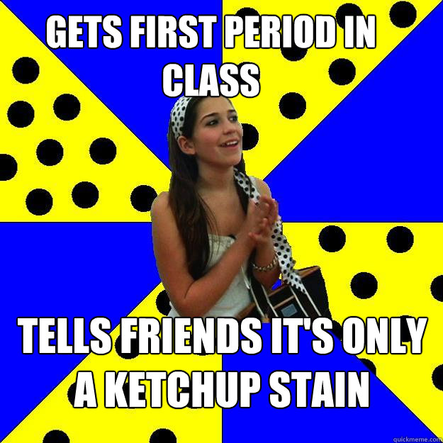 gets first period in class tells friends it's only a ketchup stain  Sheltered Suburban Kid