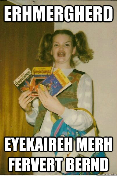 ERHMERGHERD EYEKAIREH MERH FERVERT BERND  BERKS