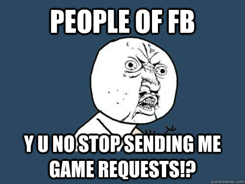 People Of Fb y u no stop sending me game requests!?  Y U No