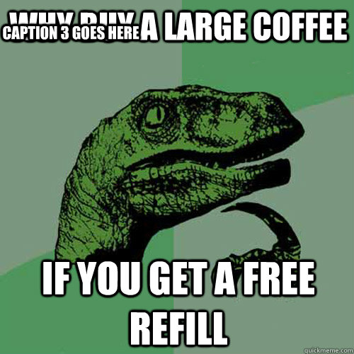 Why buy a large coffee   If you get a free refill Caption 3 goes here  Philosoraptor