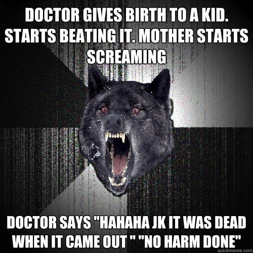 Doctor gives birth to a kid. starts beating it. mother starts screaming doctor says 