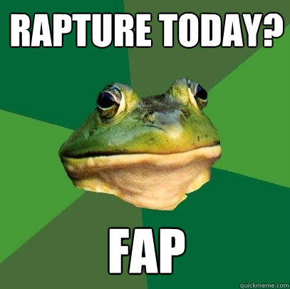 rapture today? fap  Foul Bachelor Frog
