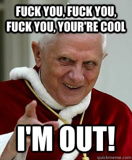 Fuck You, Fuck You, FUck You, Your're COol I'm OUT! - Fuck You, Fuck You, FUck You, Your're COol I'm OUT!  Pope-a-fied