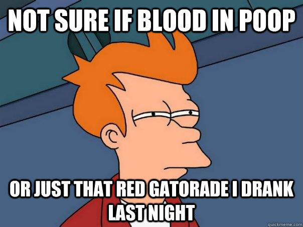 not sure if blood in poop or just that red gatorade i drank last night  Futurama Fry