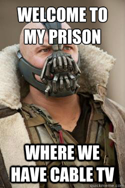 Welcome to my prison Where we have cable TV  Bane