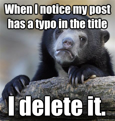 When I notice my post has a typo in the title I delete it.  Confession Bear