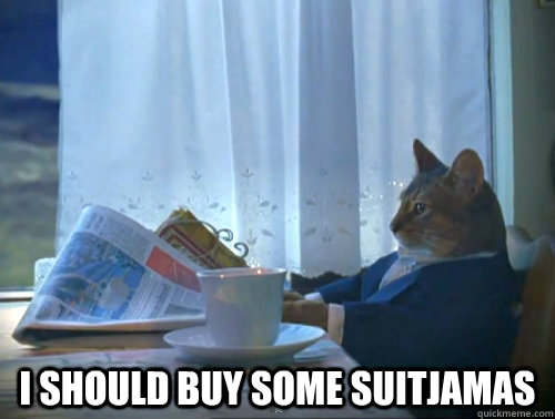  i should buy some suitjamas  The One Percent Cat