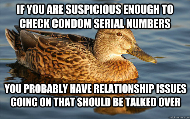 If you are suspicious enough to check condom serial numbers you probably have relationship issues going on that should be talked over - If you are suspicious enough to check condom serial numbers you probably have relationship issues going on that should be talked over  Actual Female Advice Mallard