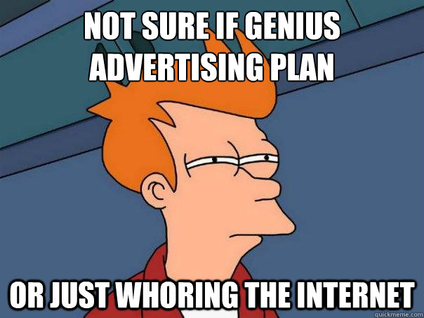 Not sure if genius advertising plan Or just whoring the internet - Not sure if genius advertising plan Or just whoring the internet  Futurama Fry