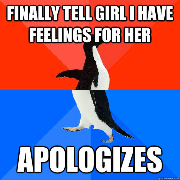 Finally tell girl i have feelings for her Apologizes  Socially Awesome Awkward Penguin