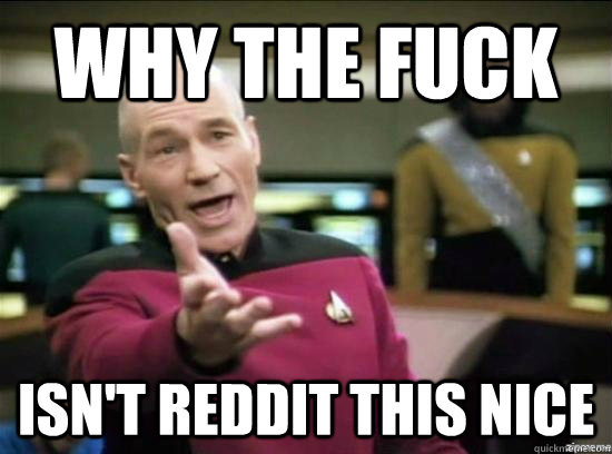 Why the fuck isn't reddit this nice - Why the fuck isn't reddit this nice  Annoyed Picard HD