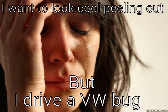 I WANT TO LOOK COOL PEELING OUT  BUT I DRIVE A VW BUG   First World Problems