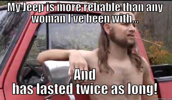 MY JEEP IS MORE RELIABLE THAN ANY WOMAN I'VE BEEN WITH... AND HAS LASTED TWICE AS LONG! Almost Politically Correct Redneck