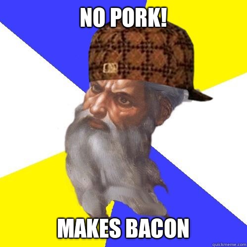 No Pork! Makes Bacon  Scumbag God is an SBF