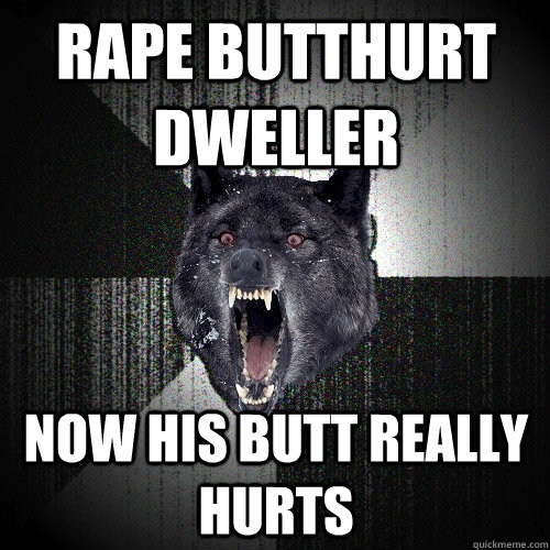 Rape butthurt dweller now his butt really hurts  Insanity Wolf