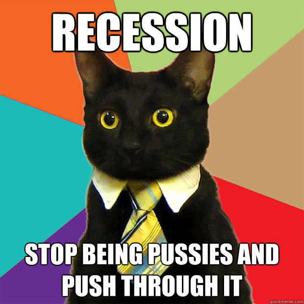 Recession Stop being pussies and push through it  Business Cat