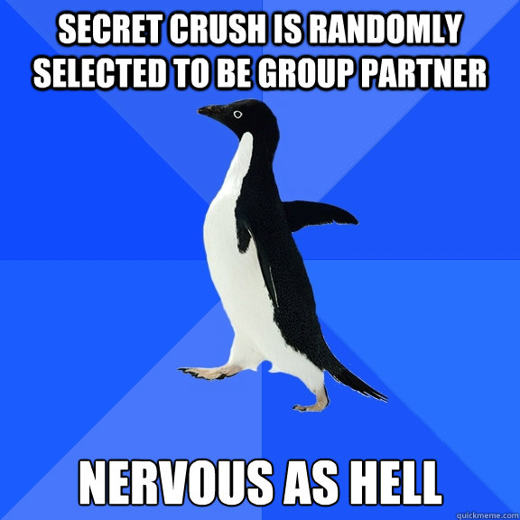 secret crush is randomly selected to be group partner nervous as hell  Socially Awkward Penguin